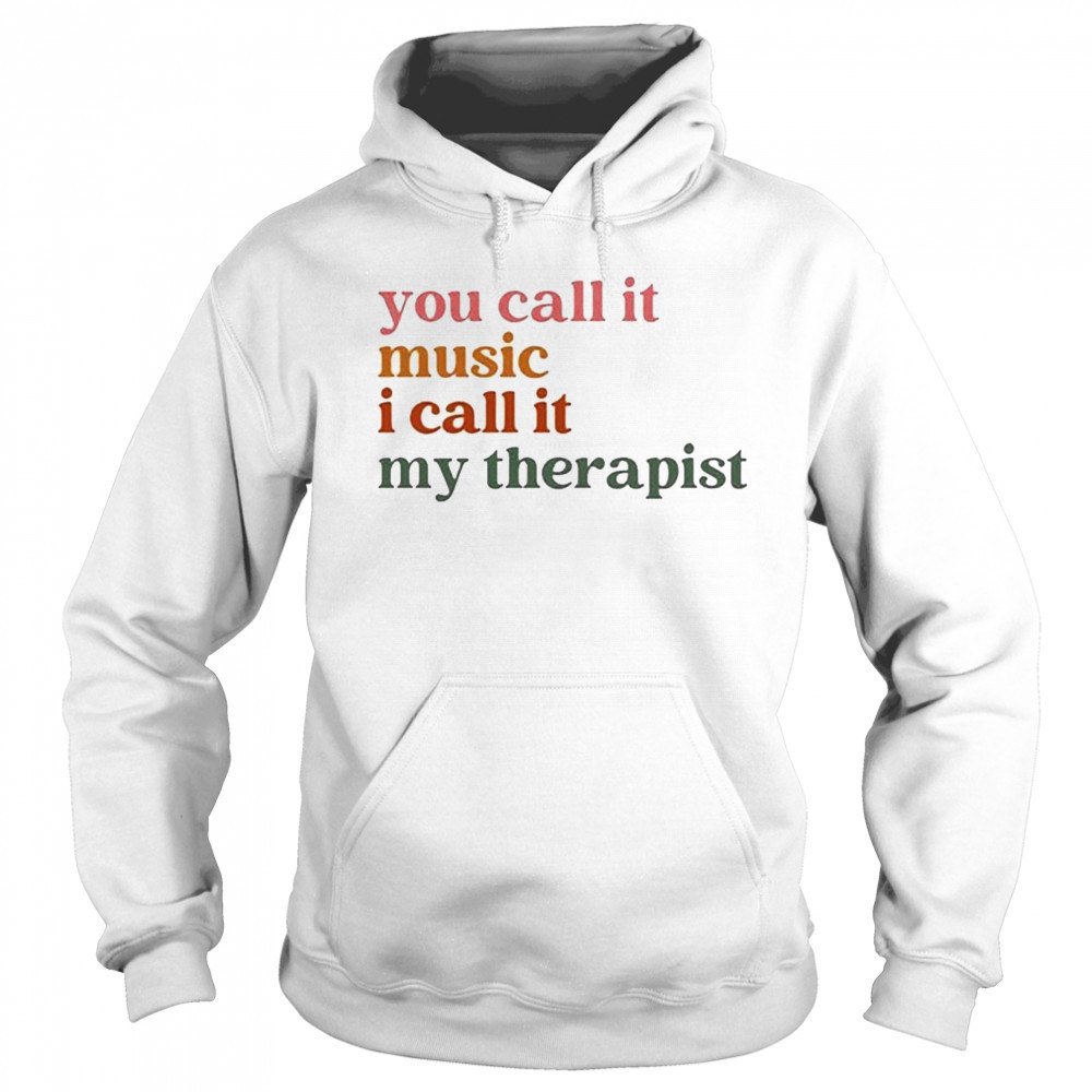 You Call It Music I Call It My Therapist T-shirt Sweatshirt