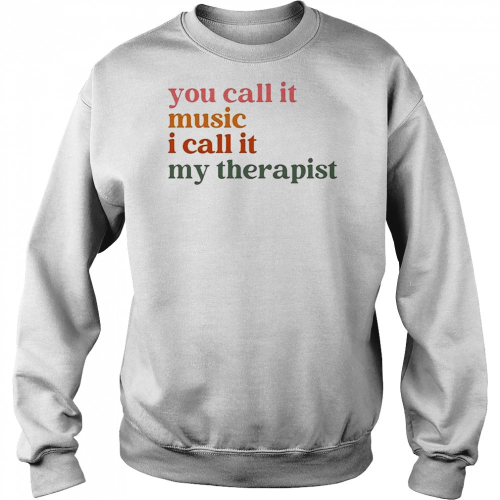 You Call It Music I Call It My Therapist T-shirt Hoodie