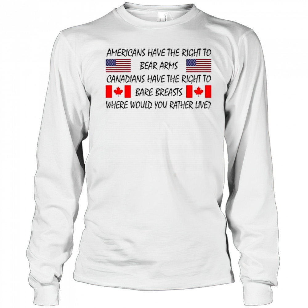 Americans Have The Right To Bear Arms Canadians Have The Right To Bare Breasts Shirt Long Sleeved