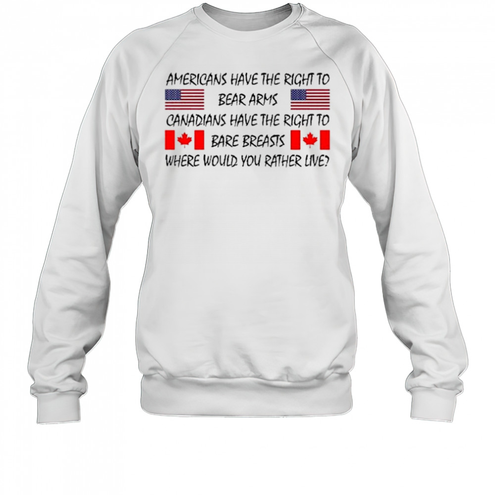 Americans Have The Right To Bear Arms Canadians Have The Right To Bare Breasts Shirt Sweatshirt