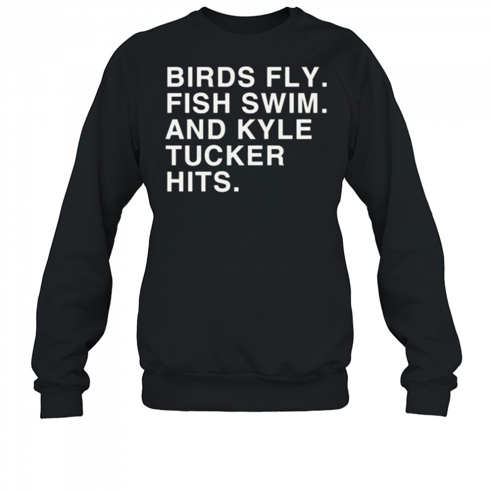 Birds Fly Fish Swim And Kyle Tucker Hits Shirt Sweatshirt