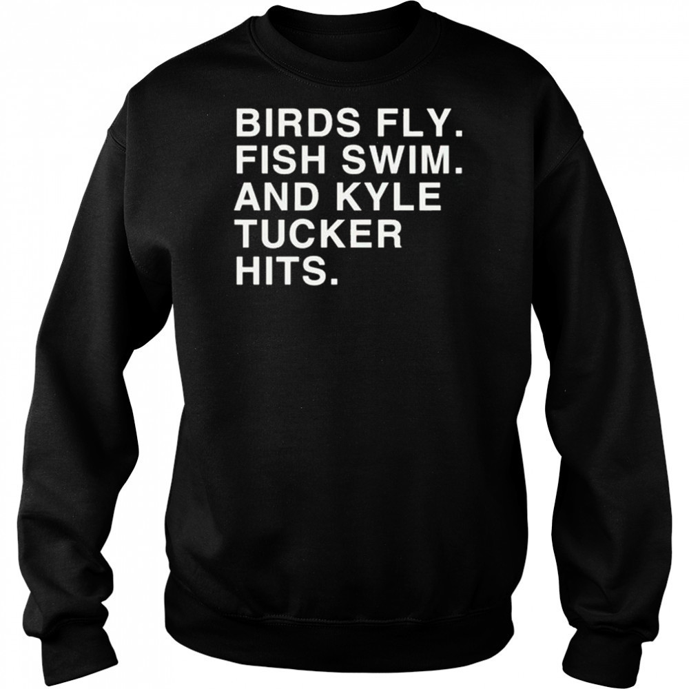 Birds Fly Fish Swim And Kyle Tucker Hits Shirt Hoodie