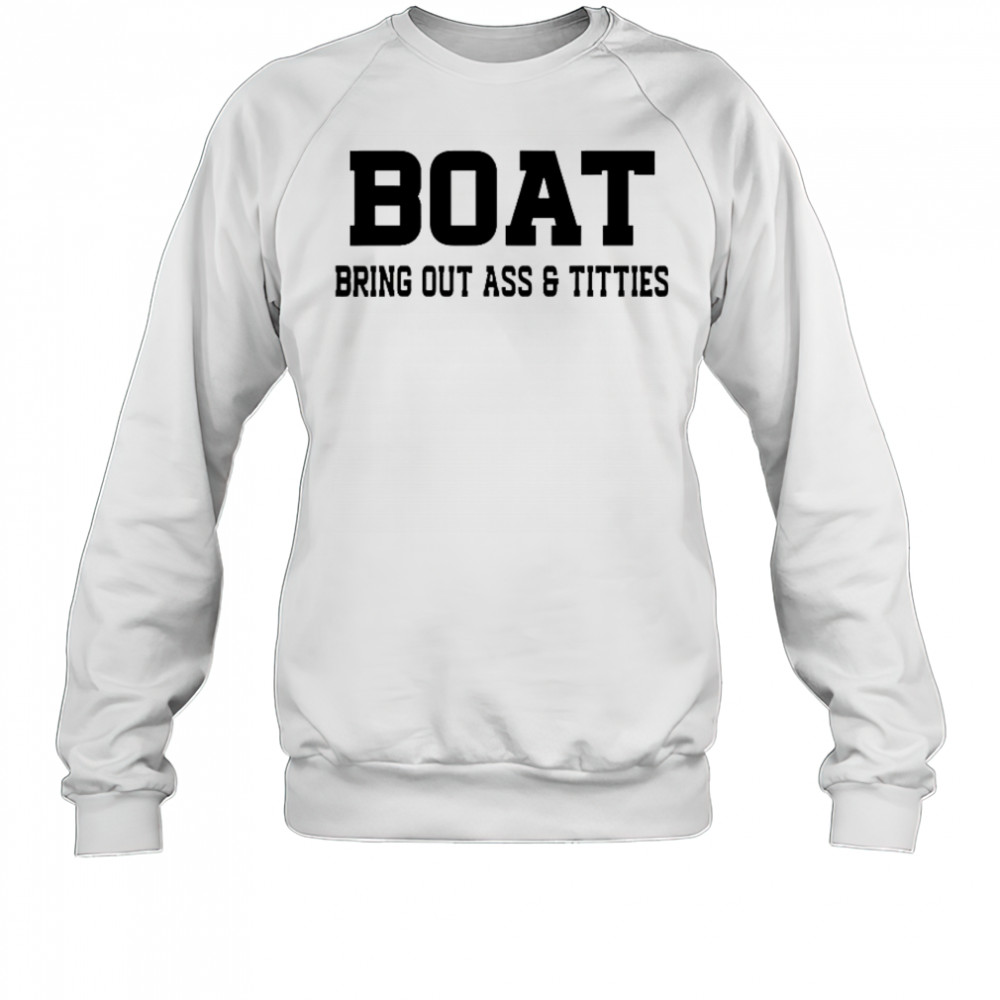 Boat Bring Out Ass Titties T-Shirt Sweatshirt