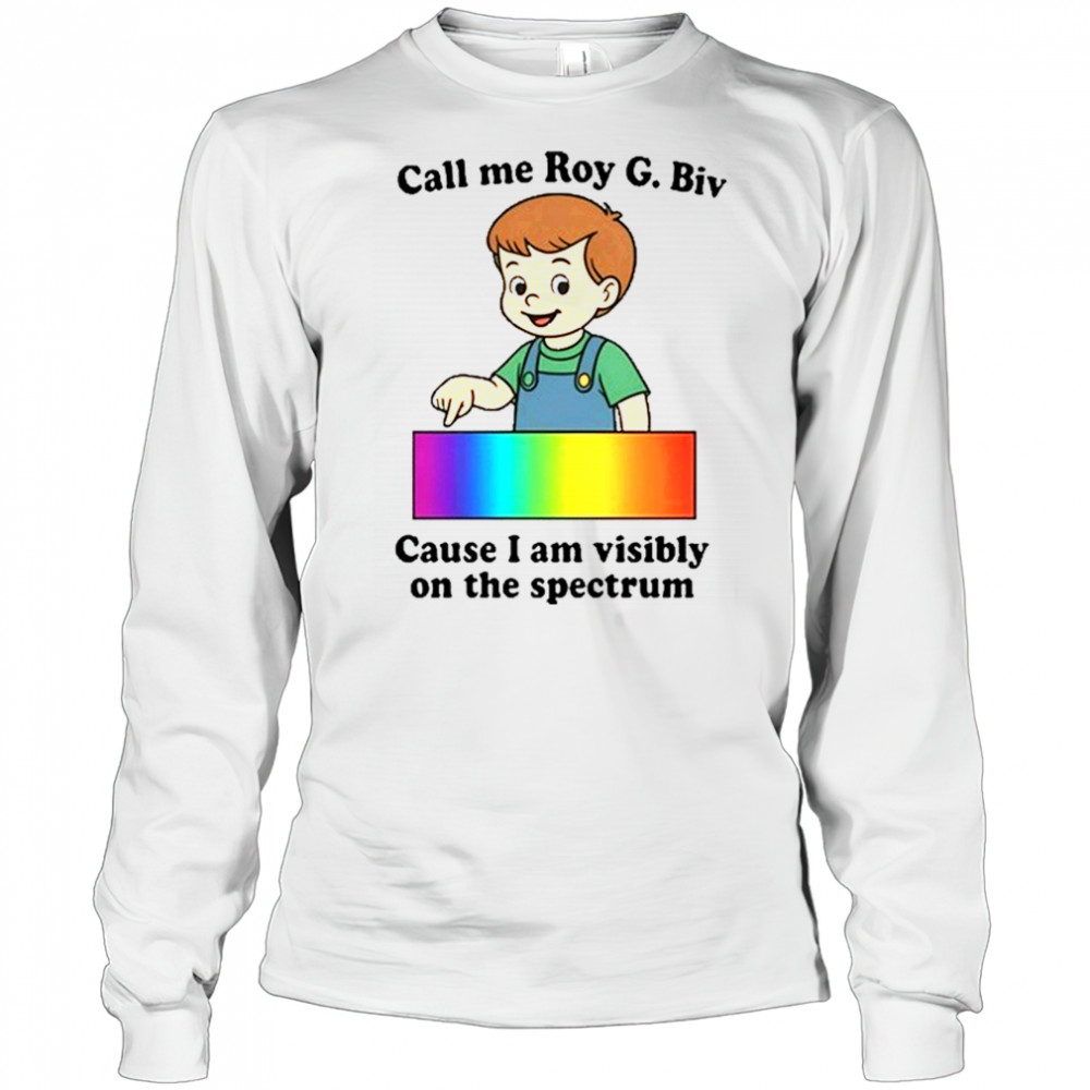 Call Me Roy G. Biv Cause I Am Visibly On The Spectrum shirt Long Sleeved