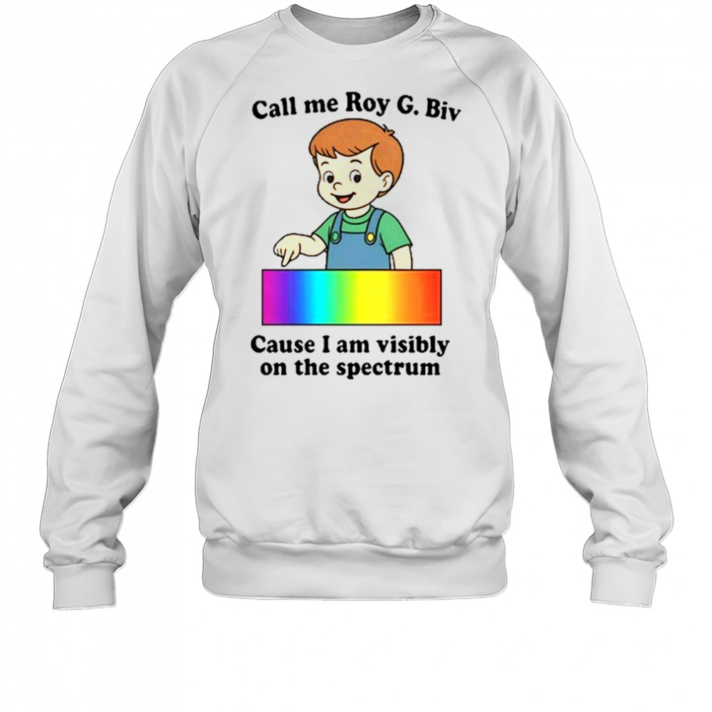 Call Me Roy G. Biv Cause I Am Visibly On The Spectrum shirt Sweatshirt