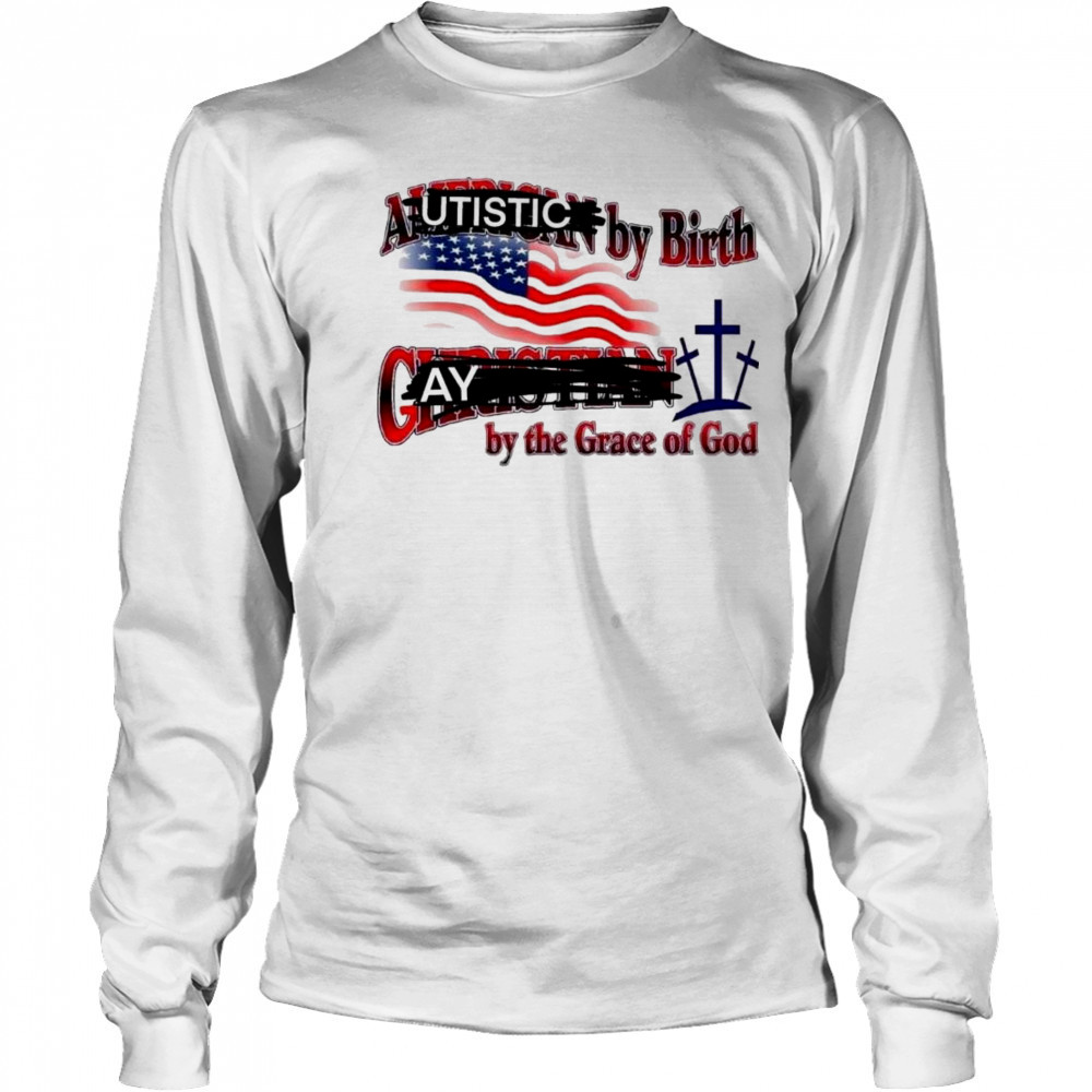 Cringeytees Autistic By Birth, Gay By The Grace Of God Shirt Long Sleeved
