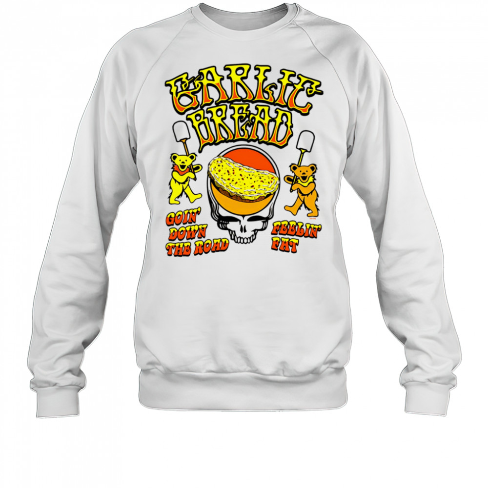 Garlic Bread Ivory goin’ down the road feelin’ fat shirt Sweatshirt