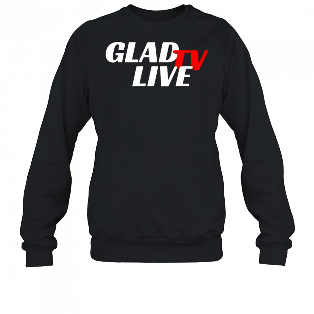 Go Ahead Glad TV Live T-shirt Sweatshirt