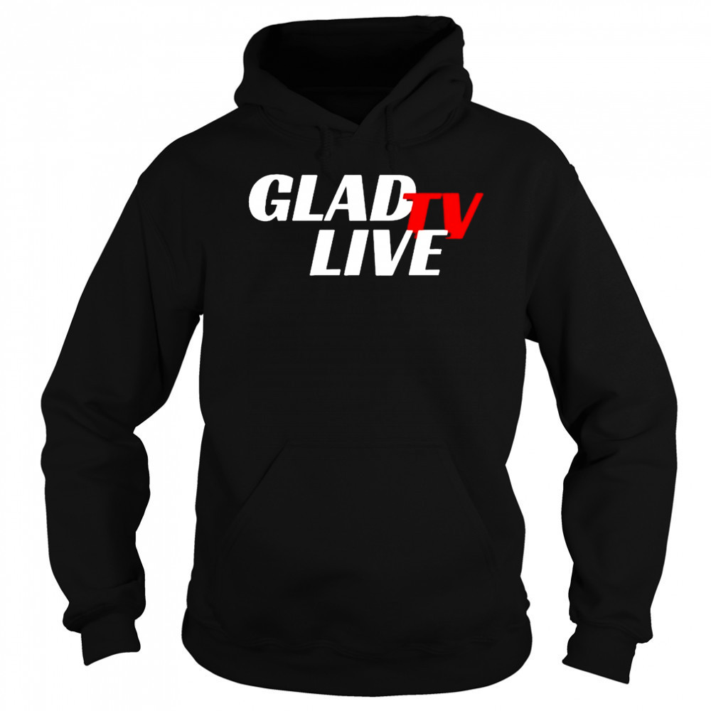 Go Ahead Glad TV Live T-shirt Sweatshirt