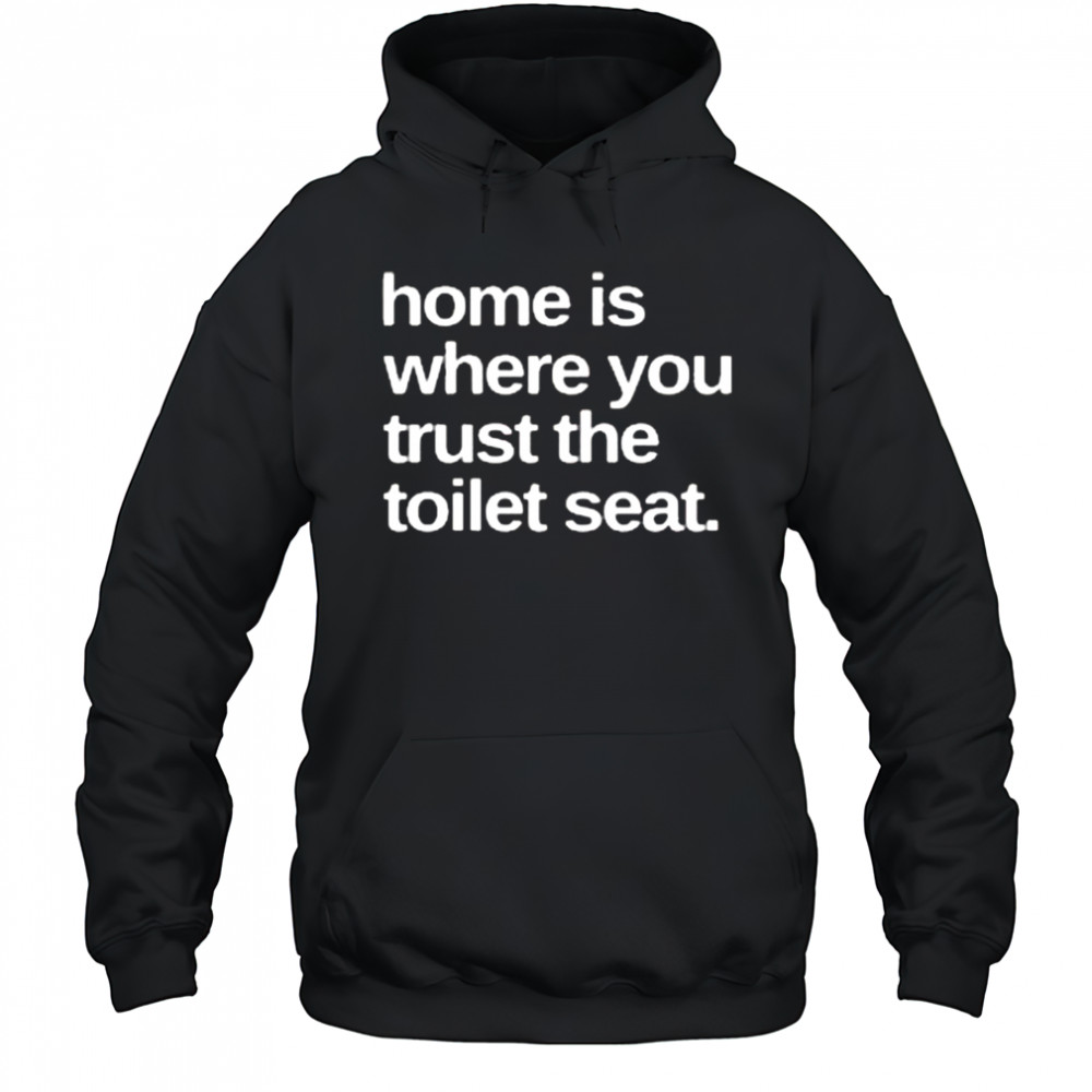 Home Is Where You Trust The Toilet Seat Shirt Hoodie