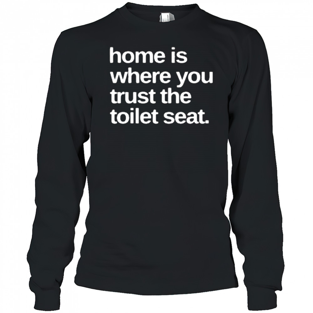 Home Is Where You Trust The Toilet Seat Shirt Long Sleeved