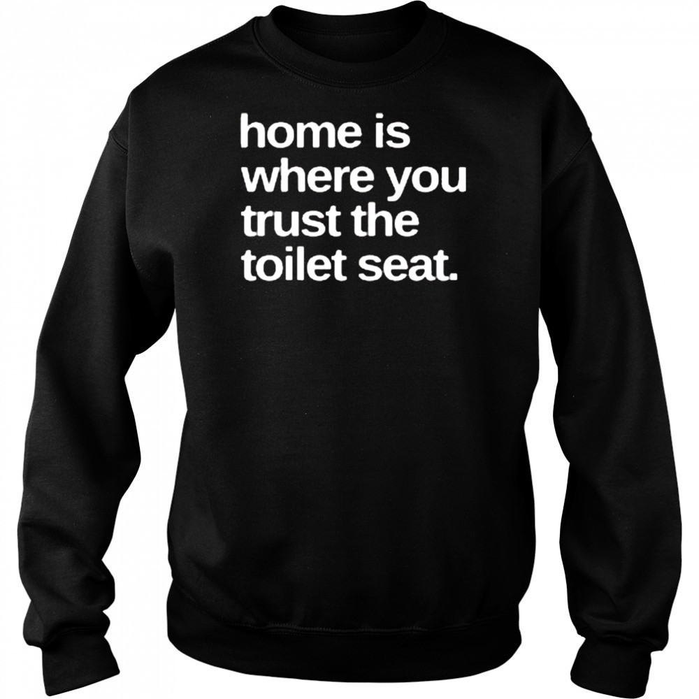 Home Is Where You Trust The Toilet Seat Shirt Hoodie