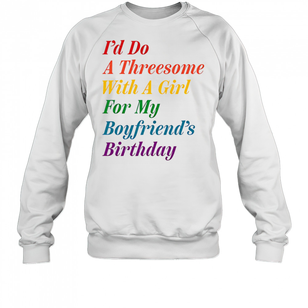 I’d do a threesome with a girl for my boyfriend’s Birthday shirt Sweatshirt