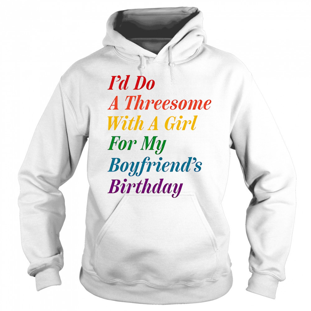 I’d do a threesome with a girl for my boyfriend’s Birthday shirt Sweatshirt