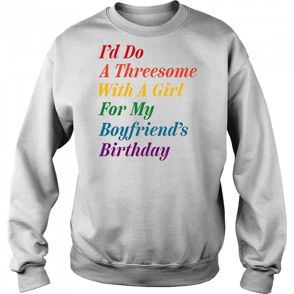 I’d do a threesome with a girl for my boyfriend’s Birthday shirt Hoodie