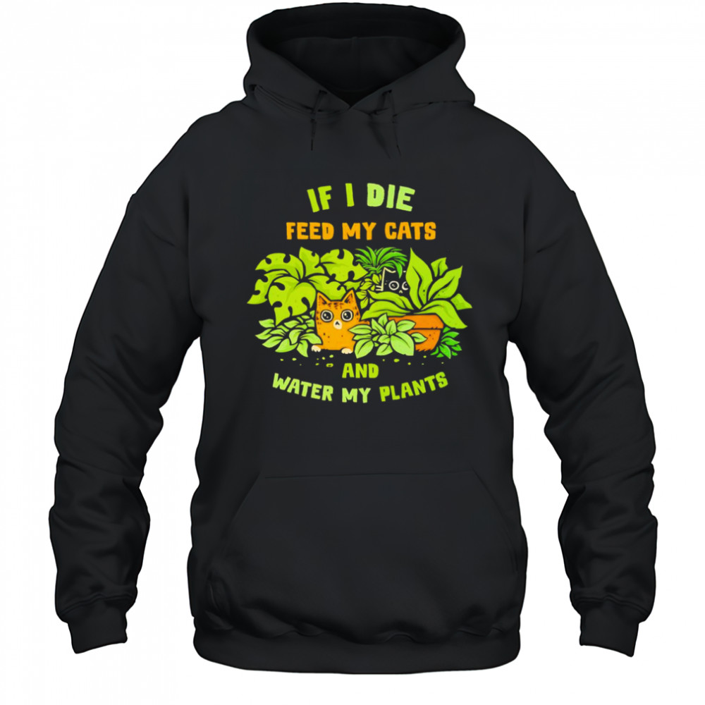 If I die feed my cats and water my plants shirt Hoodie