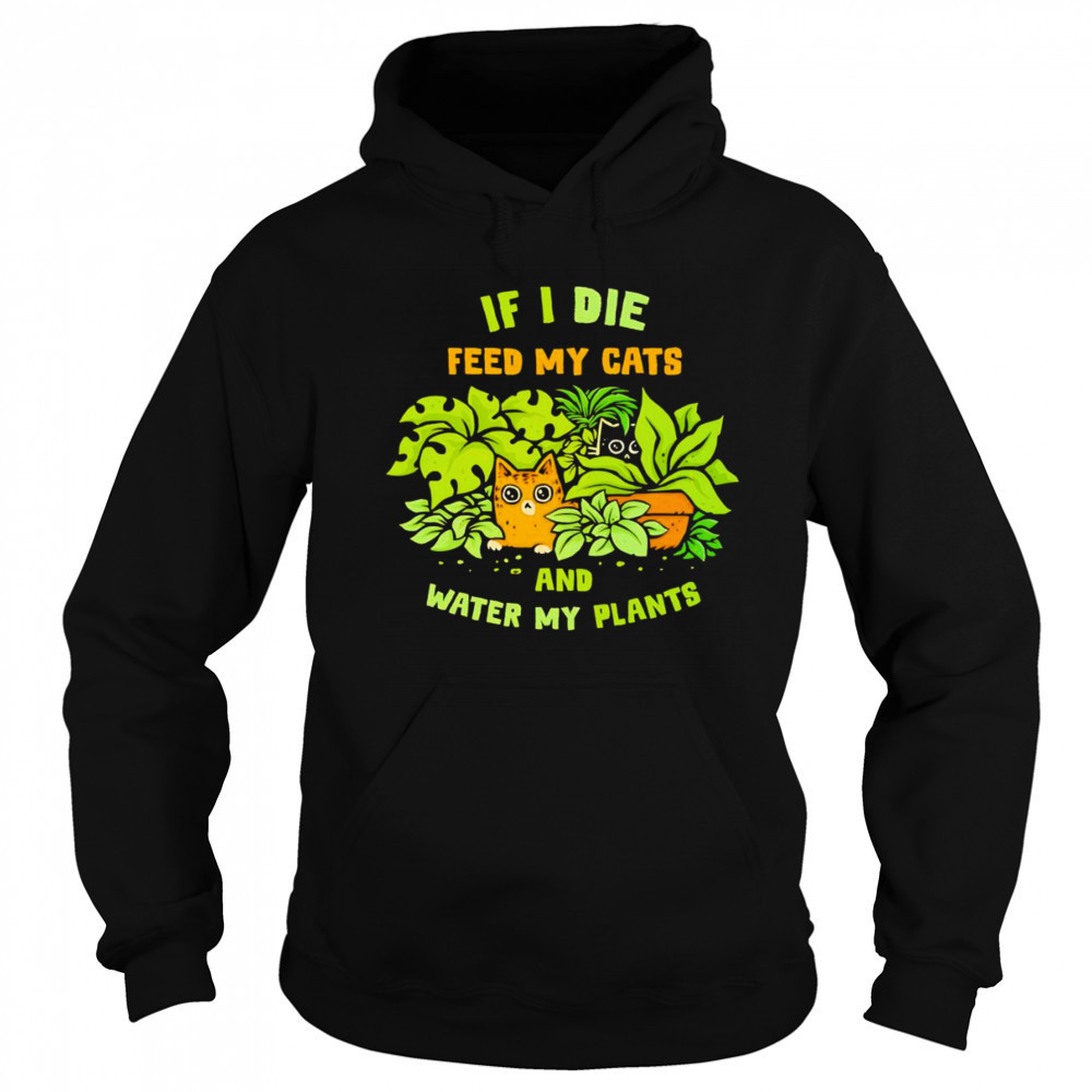 If I die feed my cats and water my plants shirt Sweatshirt