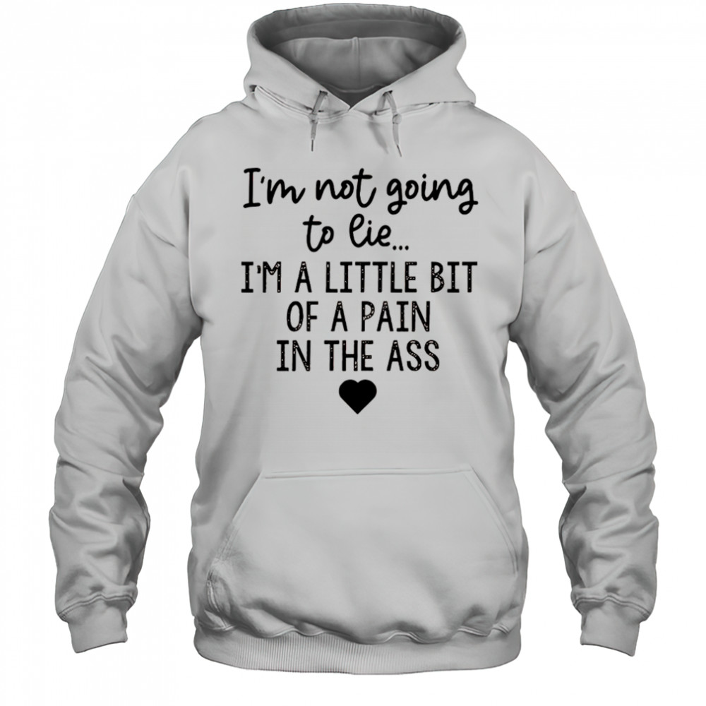 I’m not going to lie I’m a little bit of a pain in the ass shirt Hoodie