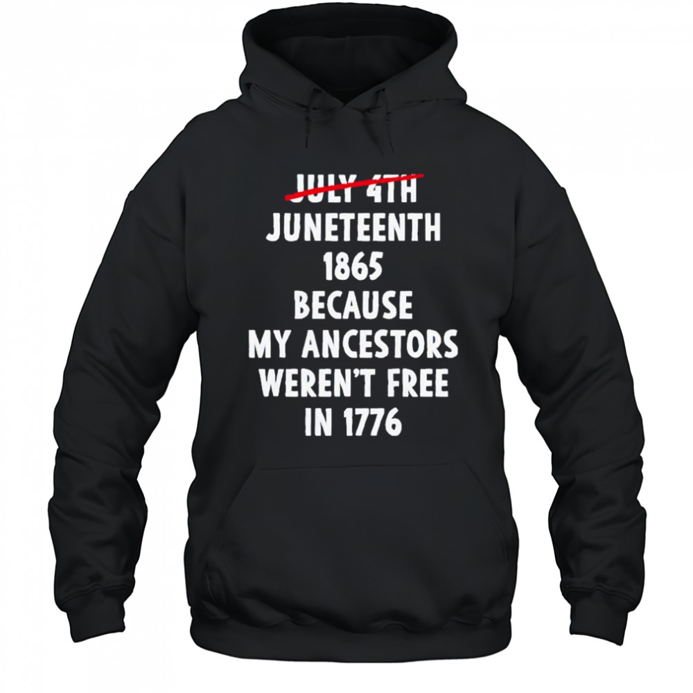 July 4th Juneteenth 1865 Because My Ancestors Weren’t Free 1776 Shirt Hoodie