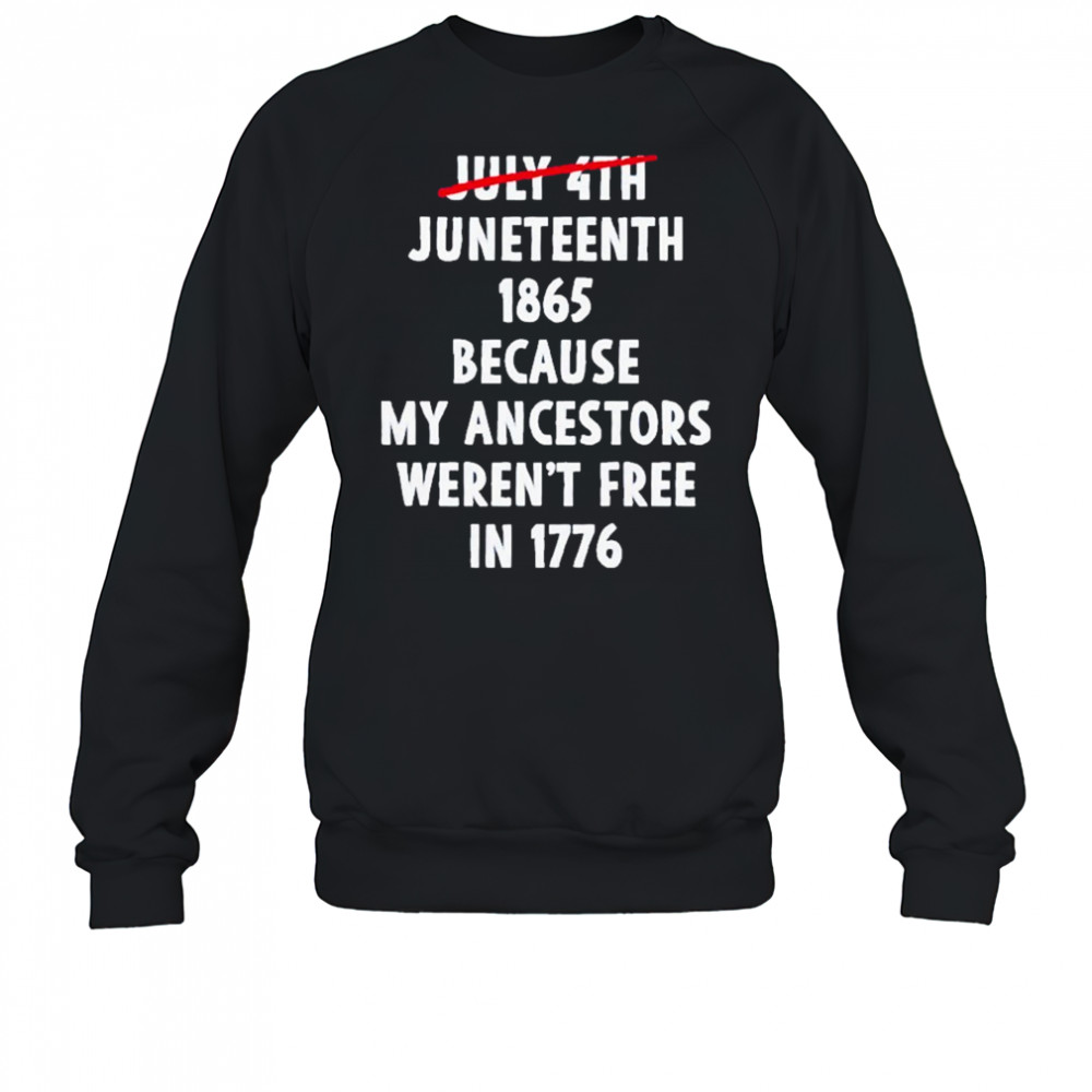 July 4th Juneteenth 1865 Because My Ancestors Weren’t Free 1776 Shirt Sweatshirt