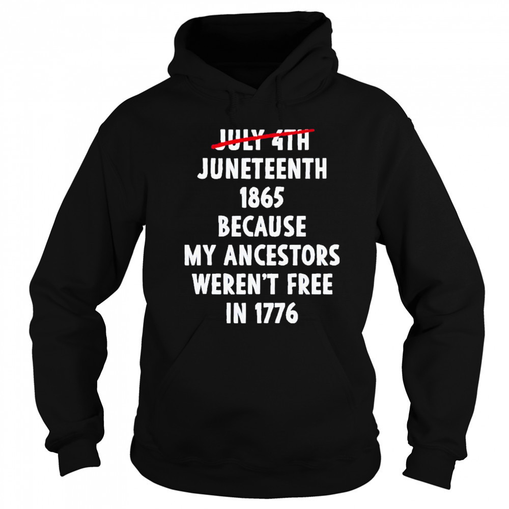 July 4th Juneteenth 1865 Because My Ancestors Weren’t Free 1776 Shirt Sweatshirt
