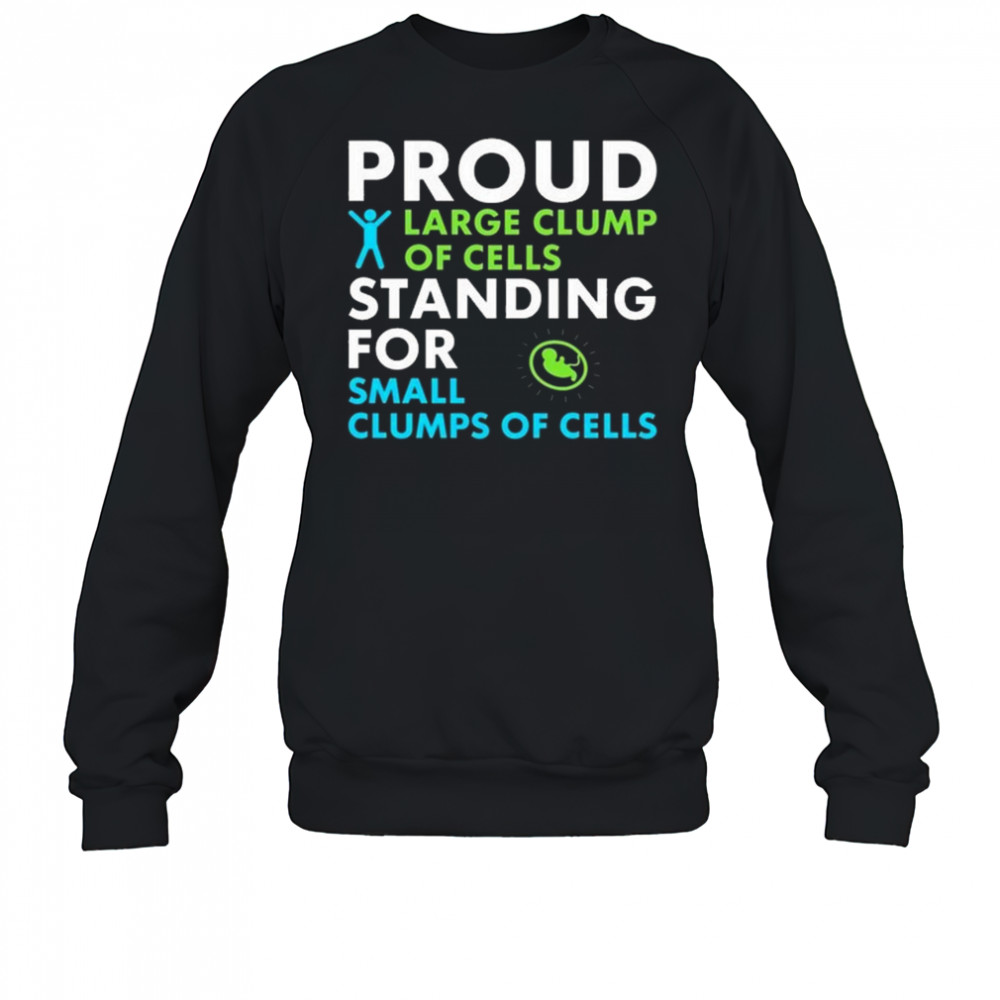 Proud Large Clump Of Cells Standing For Small Clumps Of Cells Shirt Sweatshirt
