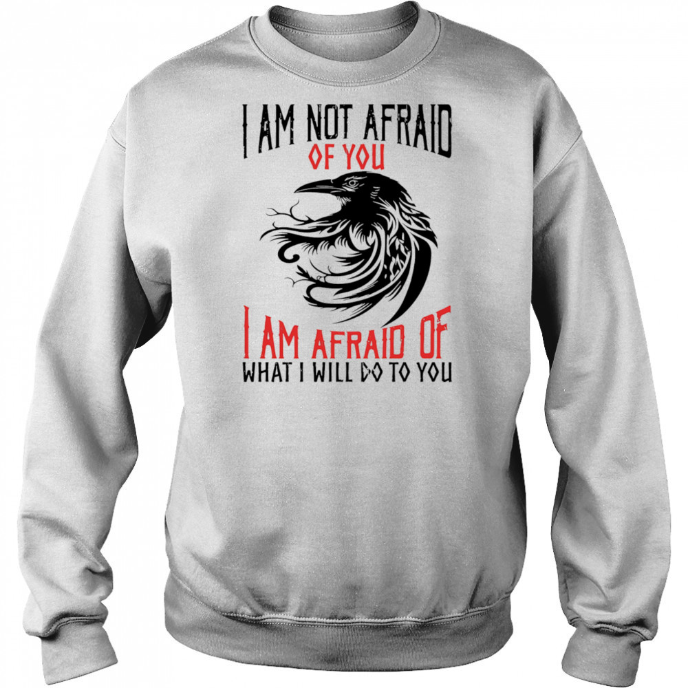 Raven I am not afraid of you I am afraid of what I will do to you shirt Hoodie