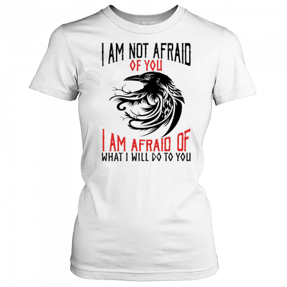Raven I am not afraid of you I am afraid of what I will do to you shirt Women's T-shirt