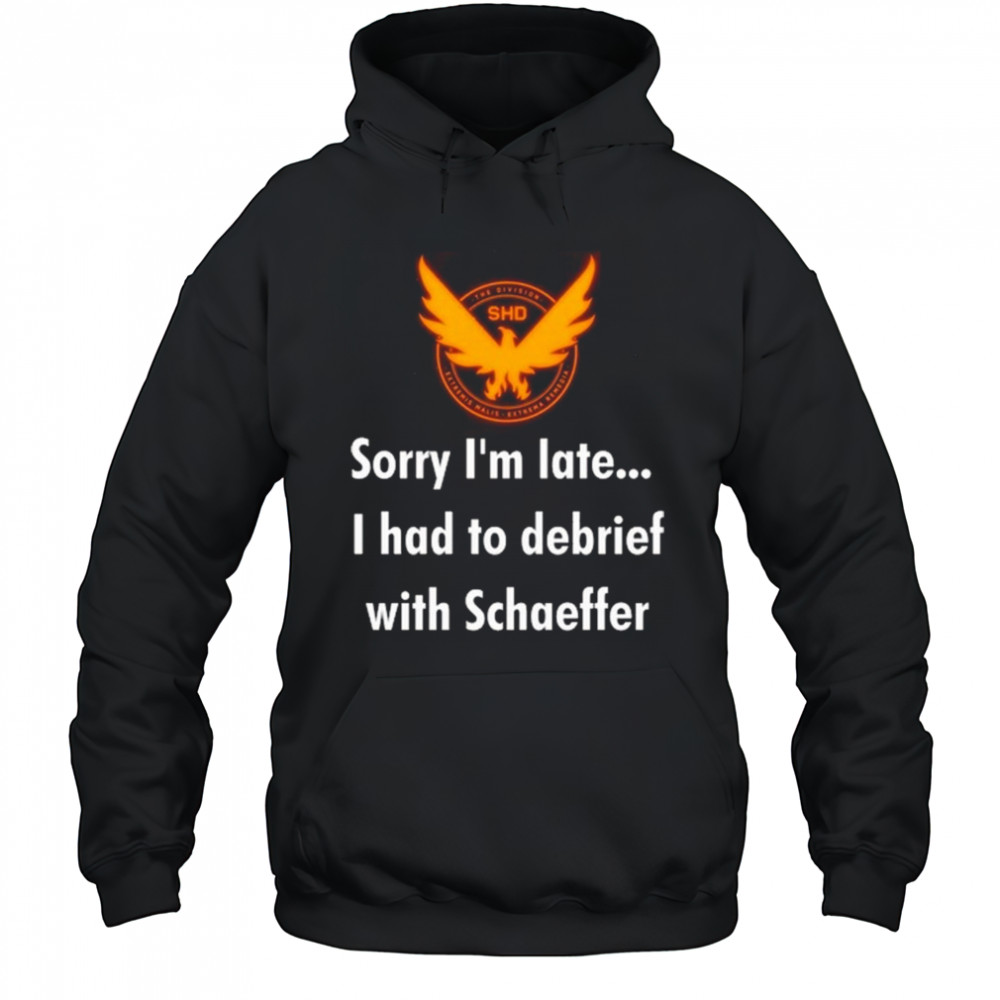 Sorry I’m Late I Had To Debrief With Schaffer Shirt Hoodie