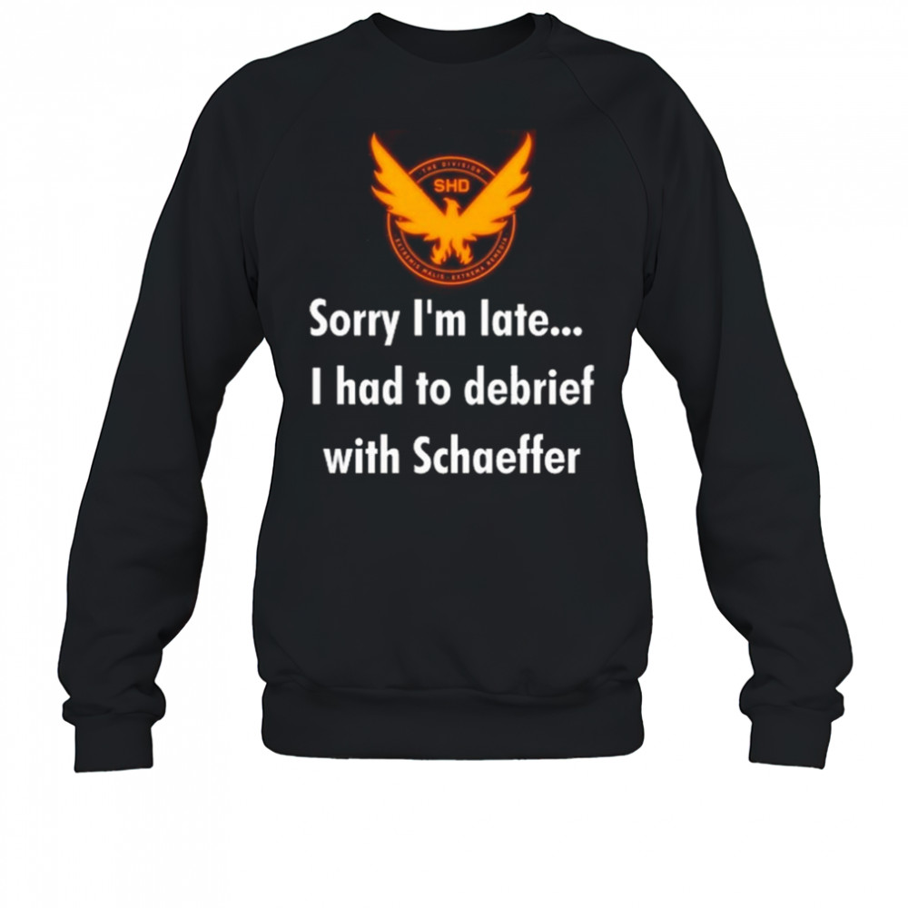Sorry I’m Late I Had To Debrief With Schaffer Shirt Sweatshirt