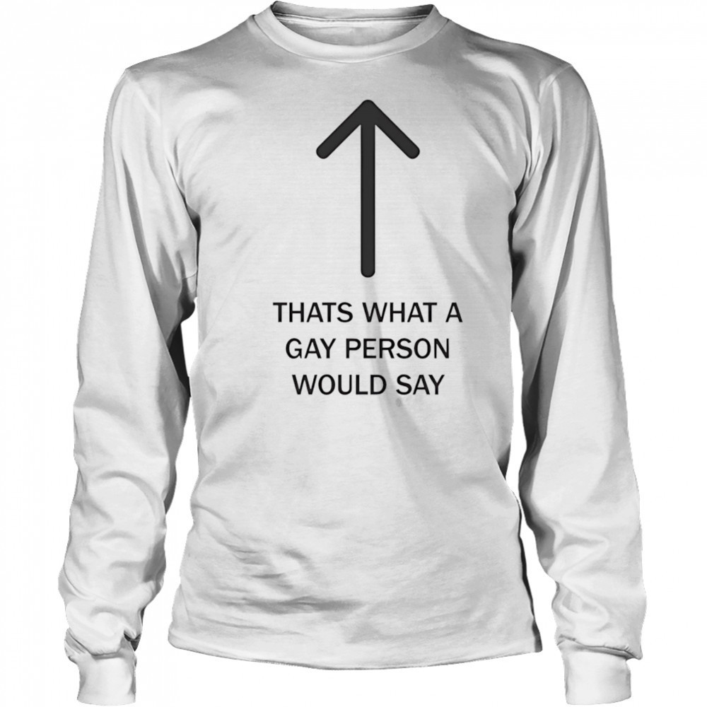 Thats what a gay person would say shirt Long Sleeved