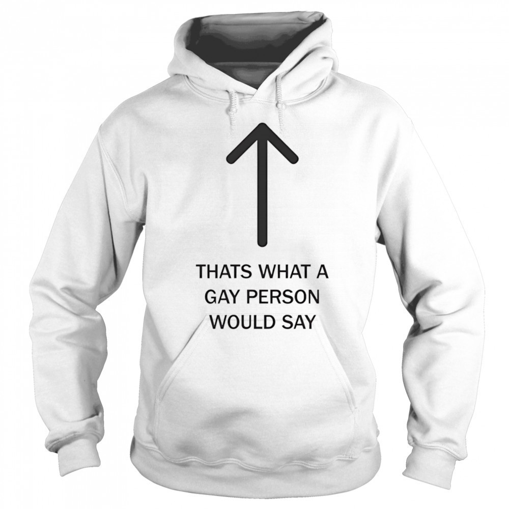 Thats what a gay person would say shirt Sweatshirt