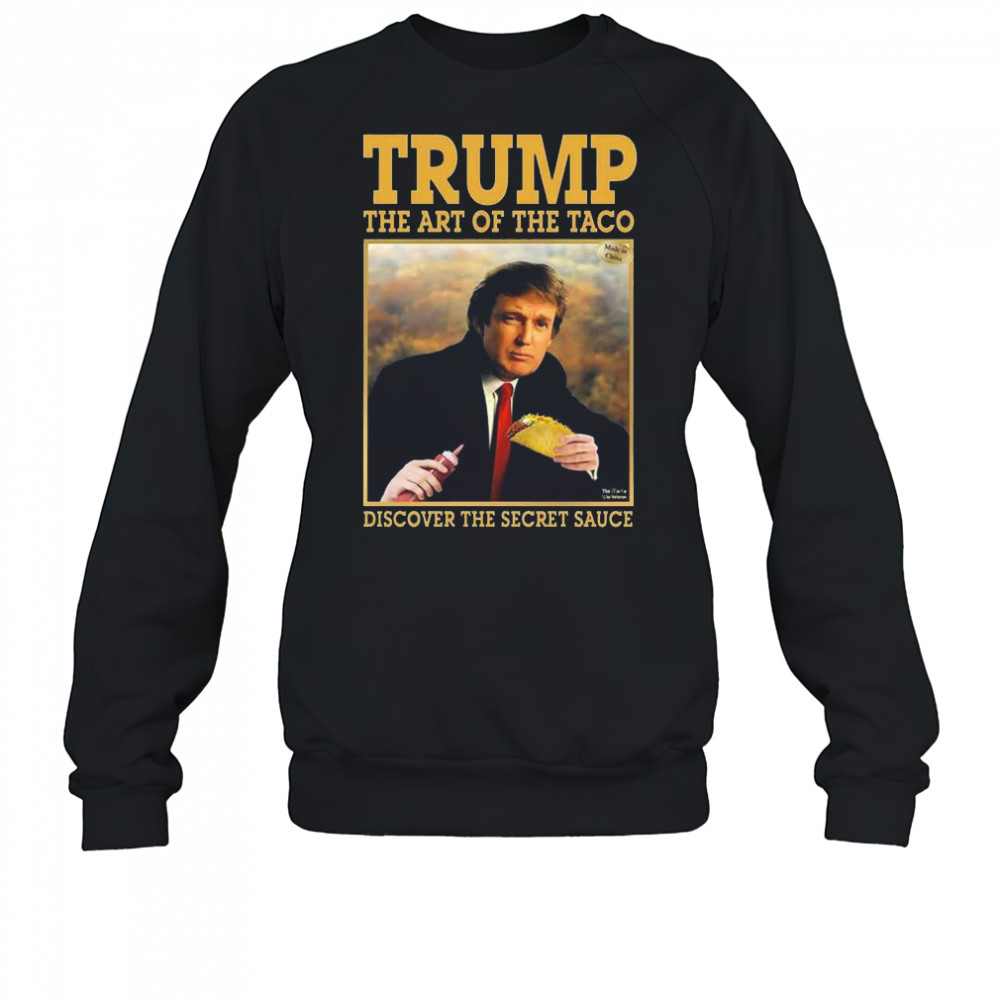 Trump The Art Of The Taco Discover The Secret Sauce Shirt Sweatshirt