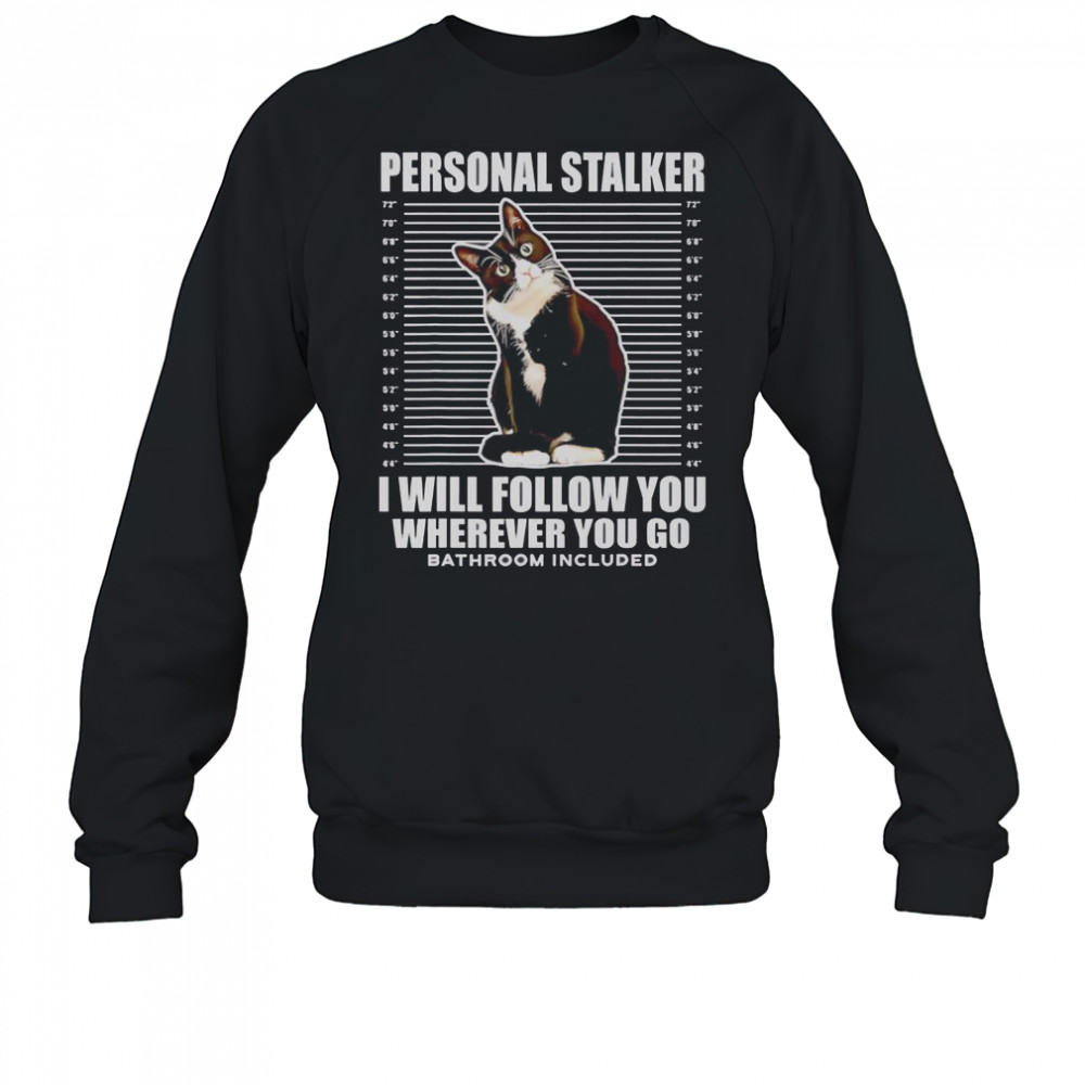 Tuxedo Cat Personal Stalker I Will Follow You Wherever You Go T-Shirt Sweatshirt