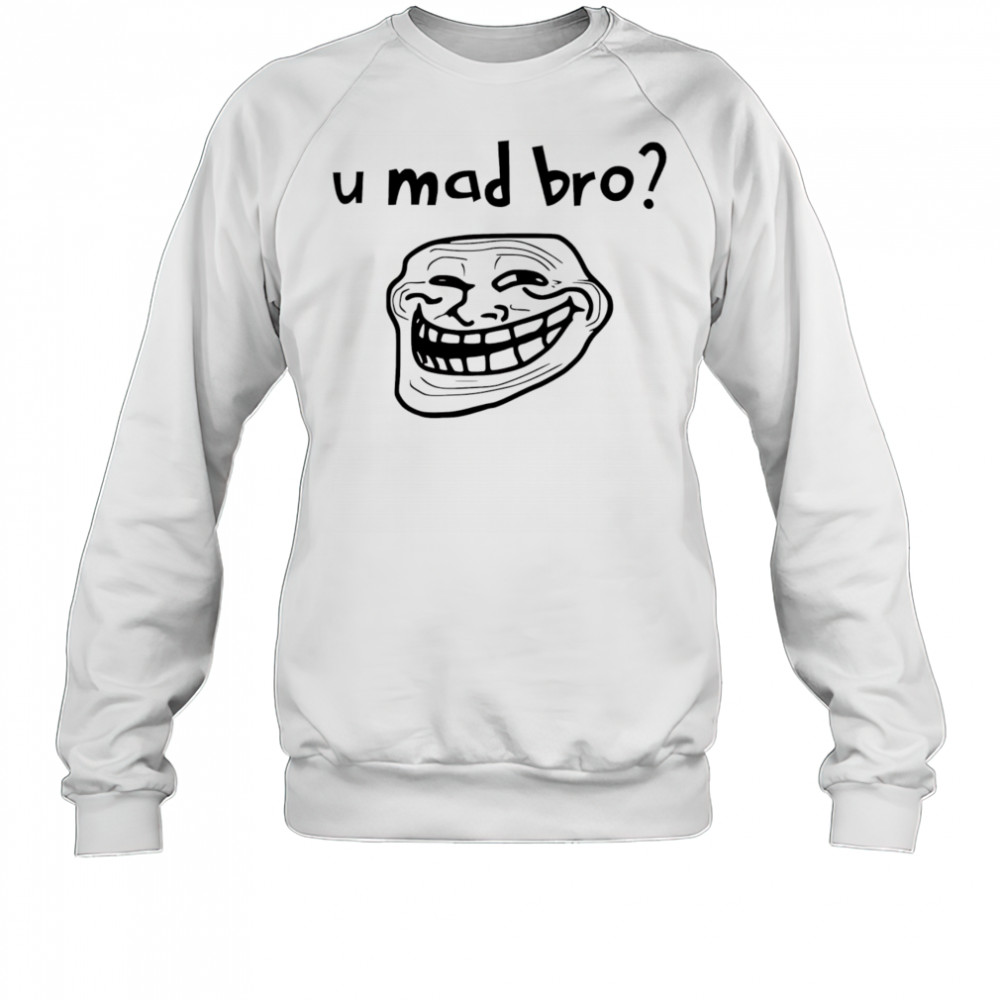U mad bro troll meme shirt Sweatshirt