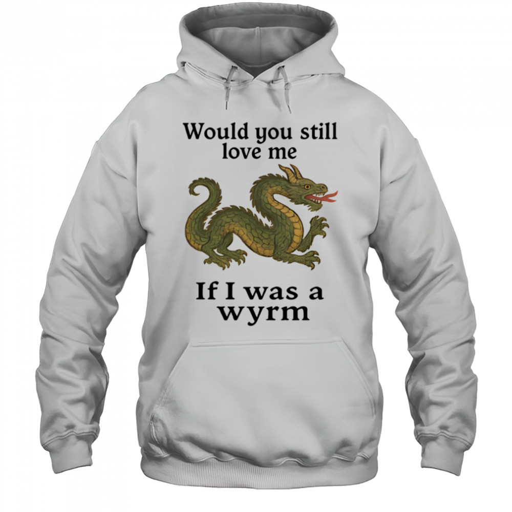 Would you still love me if I was a wyrm shirt Hoodie