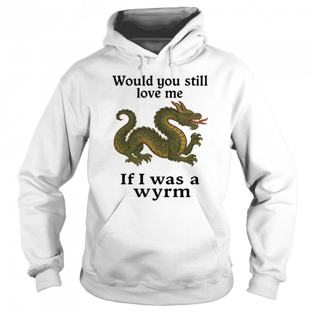 Would you still love me if I was a wyrm shirt Sweatshirt