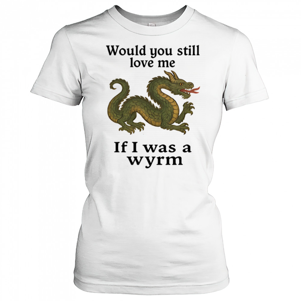 Would you still love me if I was a wyrm shirt Women's T-shirt