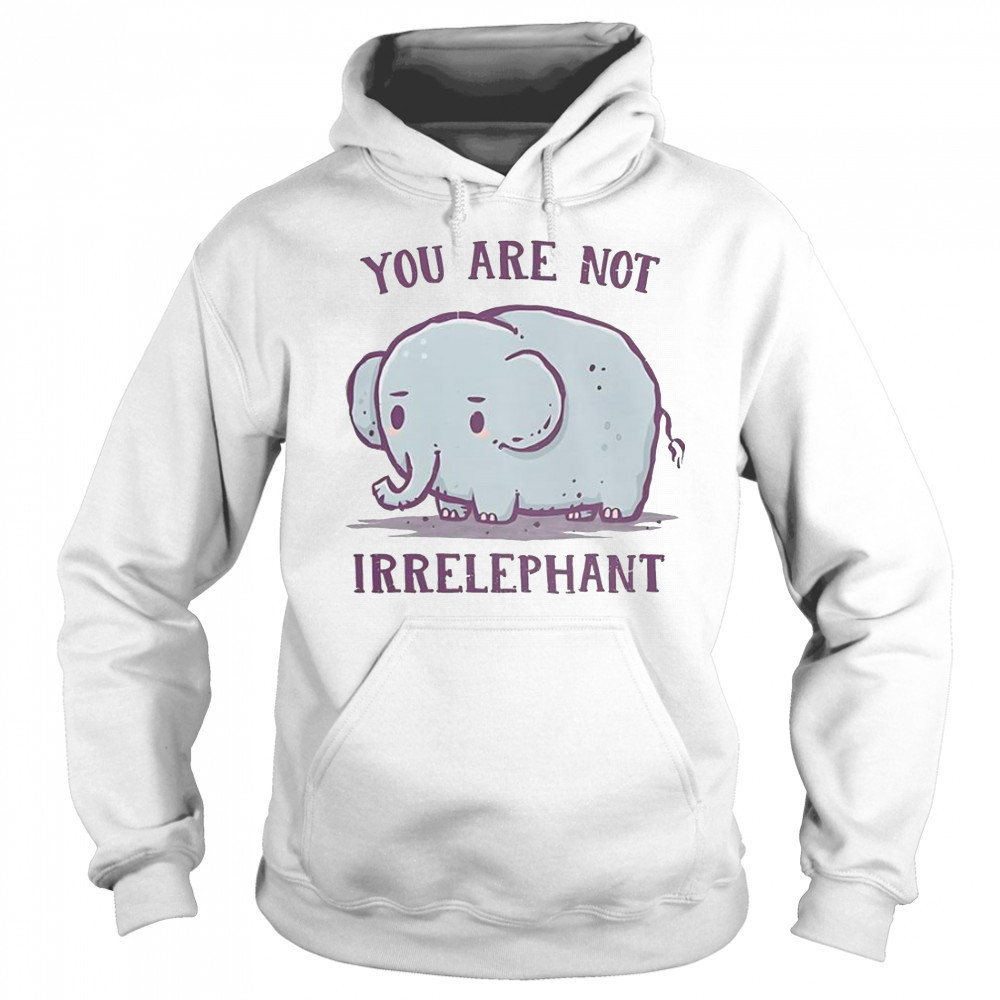 You Are Not Irrelephant T-Shirt Sweatshirt