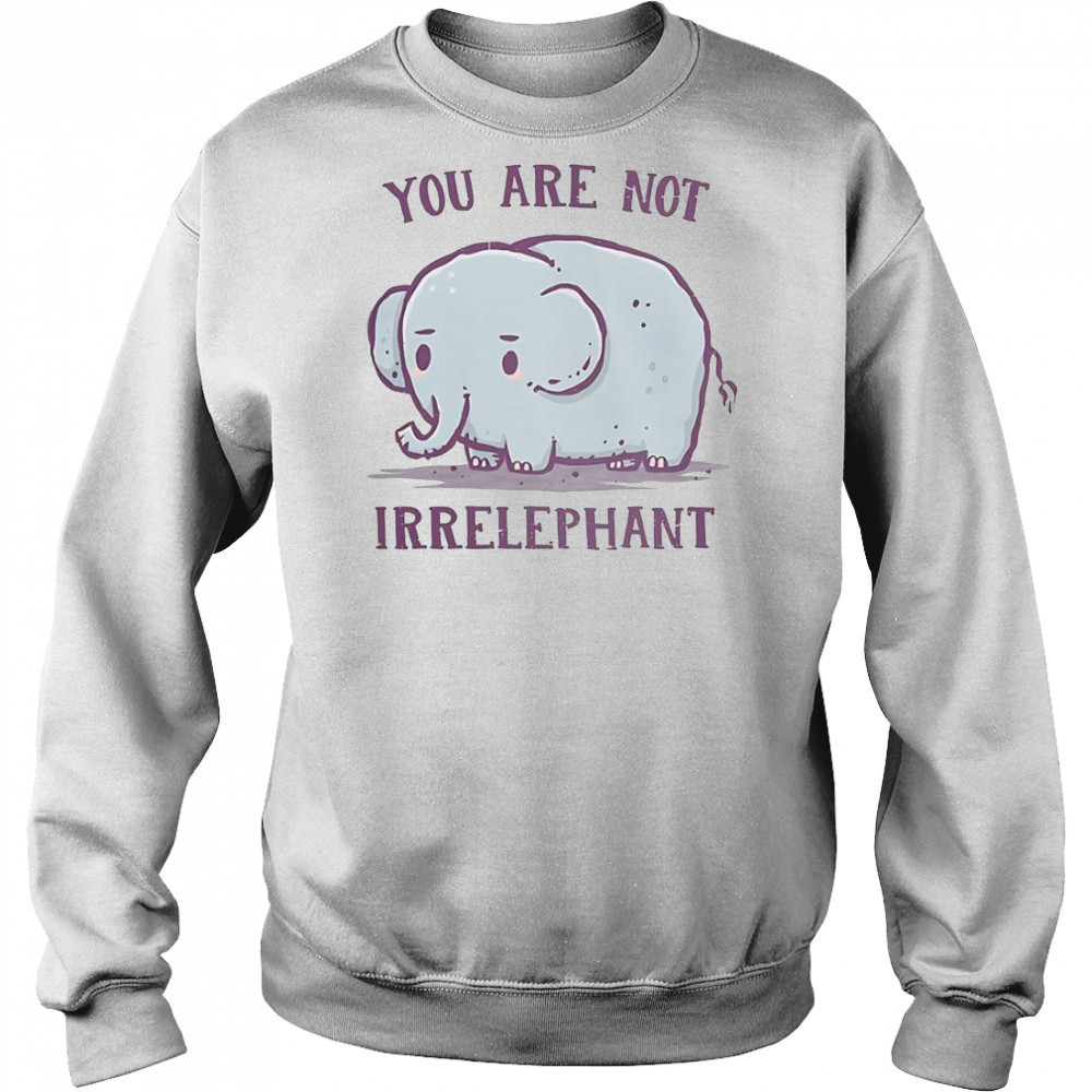 You Are Not Irrelephant T-Shirt Hoodie