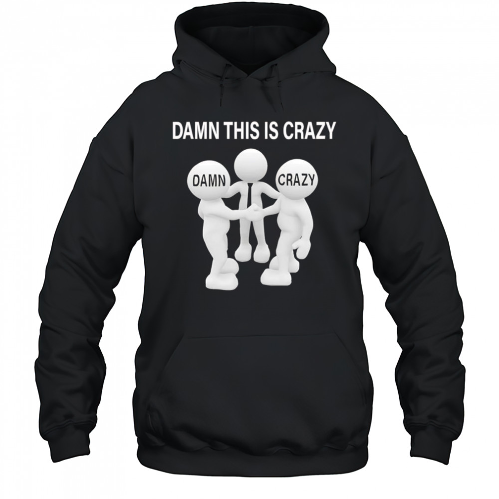 Damn this is crazy shirt Hoodie