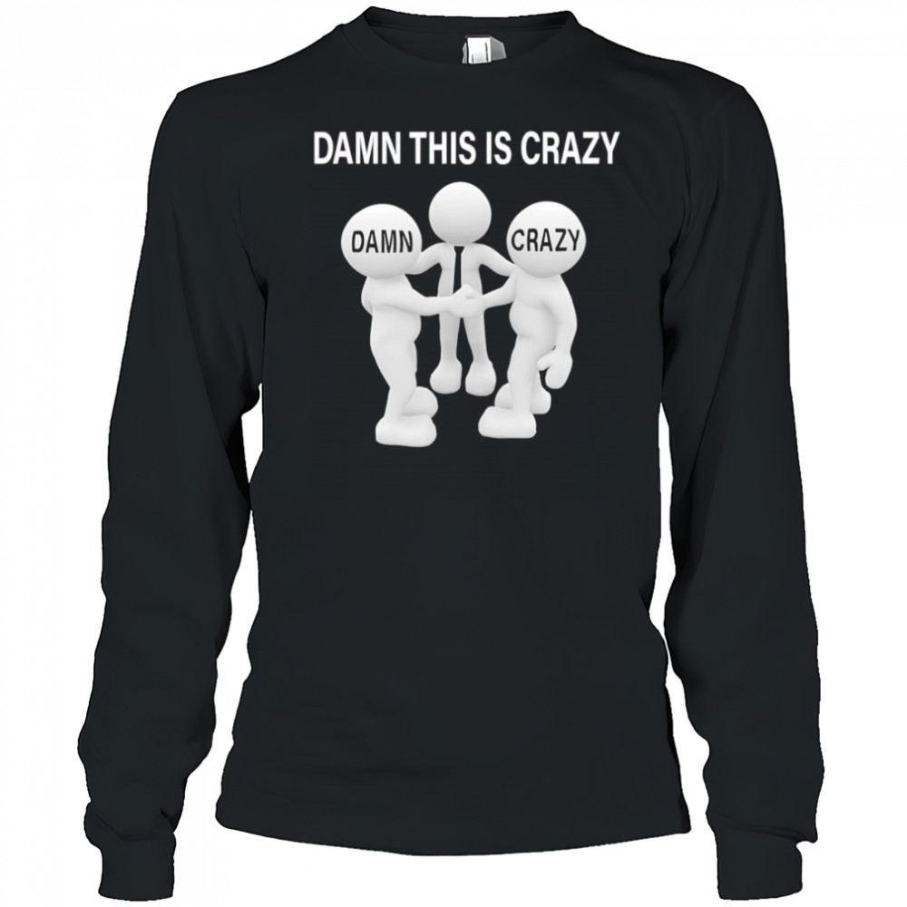 Damn this is crazy shirt Long Sleeved