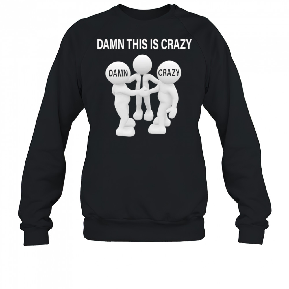 Damn this is crazy shirt Sweatshirt