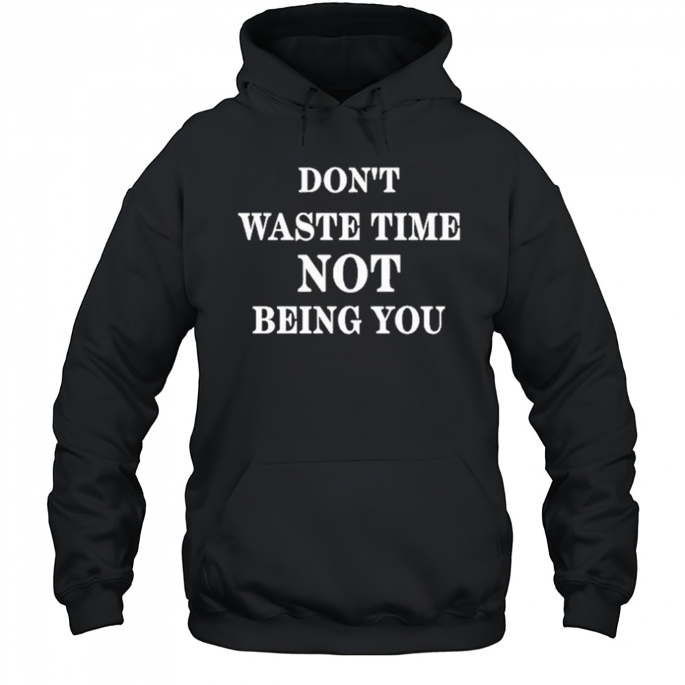 Don’t Waste Time Not Being You Shirt Hoodie