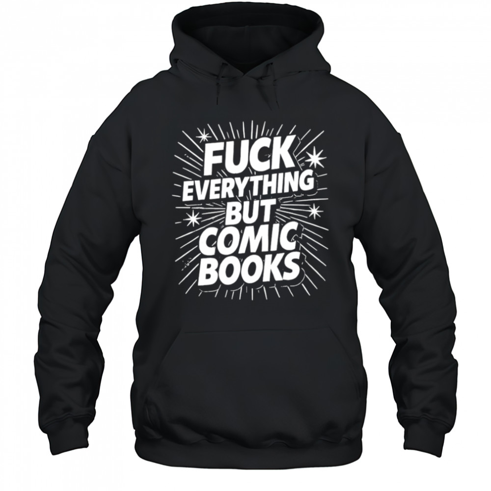 Fuck Everything But Comic Books shirt Hoodie