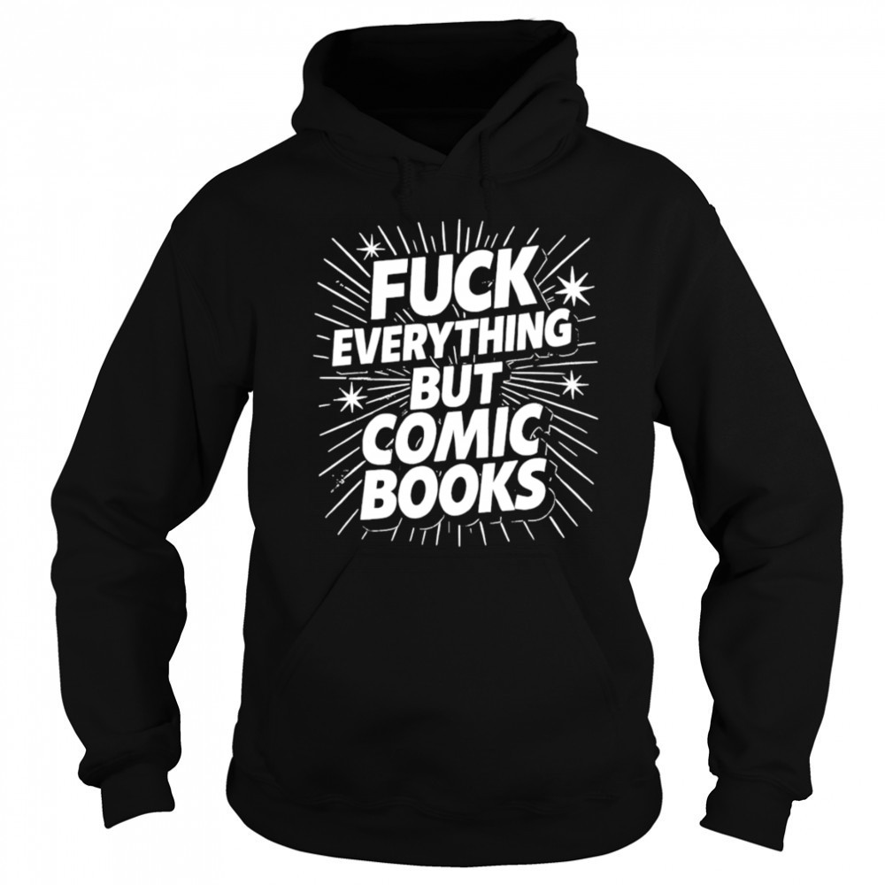 Fuck Everything But Comic Books shirt Sweatshirt