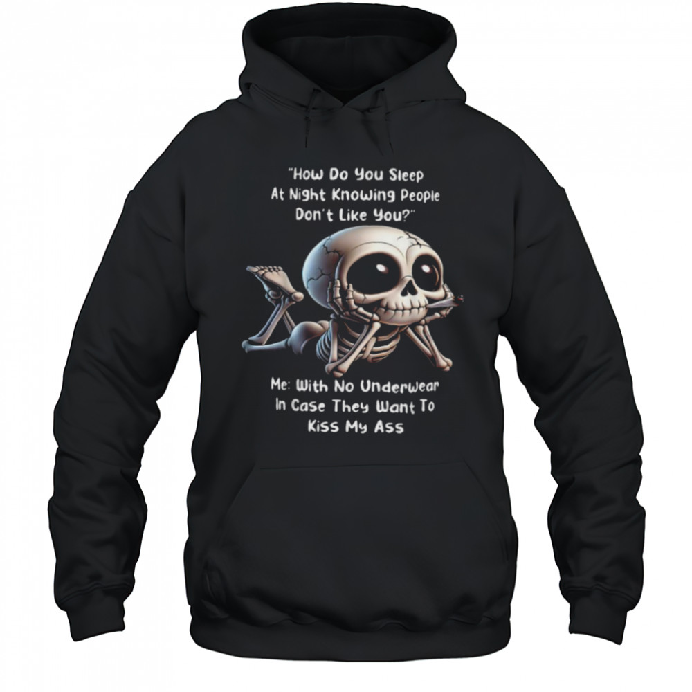How Do You Sleep At Night Knowing People Don’t Like You Me With No Underwear In Case They Want To Kiss My Ass Skeleton T shirts Hoodie