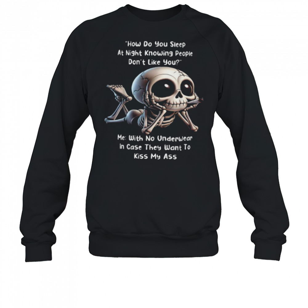 How Do You Sleep At Night Knowing People Don’t Like You Me With No Underwear In Case They Want To Kiss My Ass Skeleton T shirts Sweatshirt