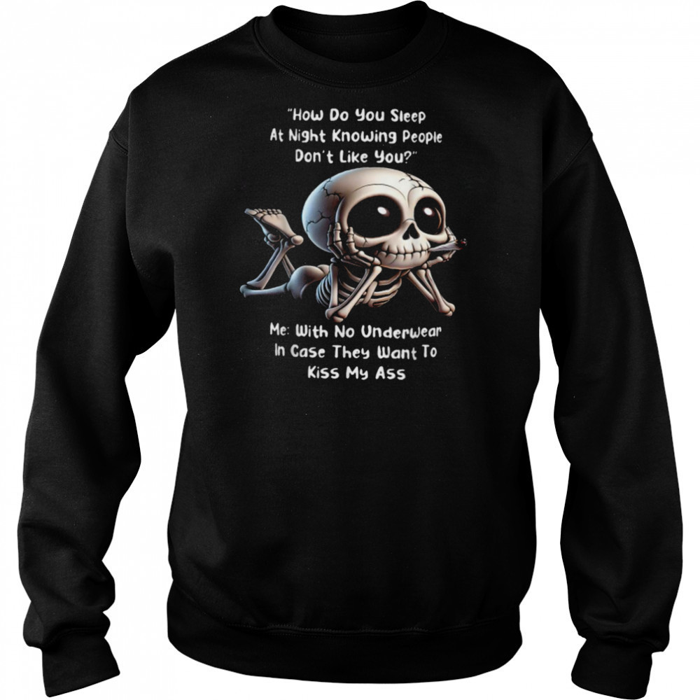 How Do You Sleep At Night Knowing People Don’t Like You Me With No Underwear In Case They Want To Kiss My Ass Skeleton T shirts Hoodie