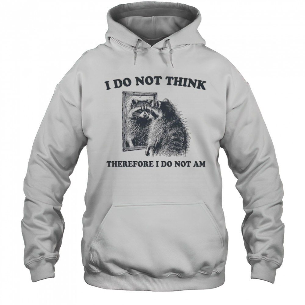 I do not think therefore I do not am raccoon shirt Hoodie